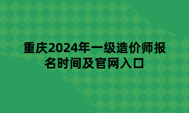 重庆2024年一级造价师报名时间及官网入口