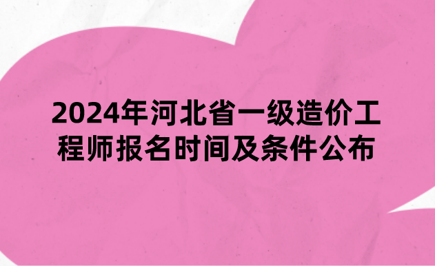 2024年河北省一级造价工程师报名时间及条件公布