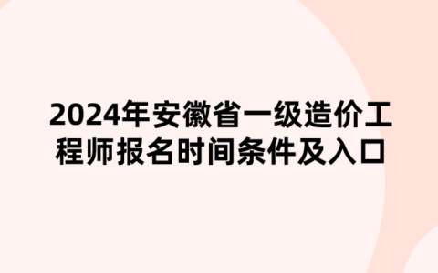 2024年安徽省一级造价工程师报名时间条件及入口