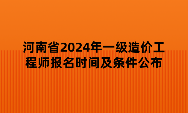 河南省2024年一级造价工程师报名时间及条件公布