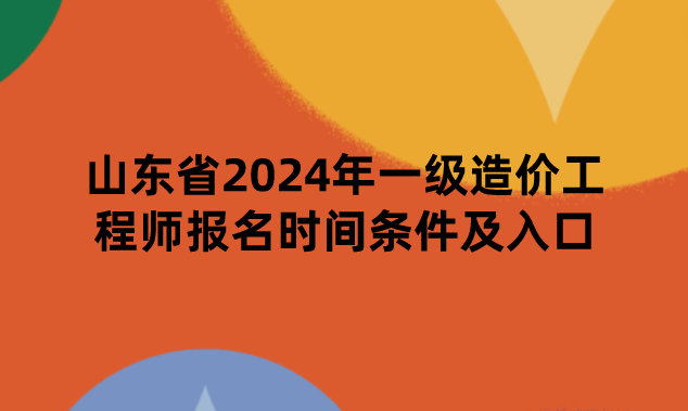 山东省2024年一级造价工程师报名时间条件及入口