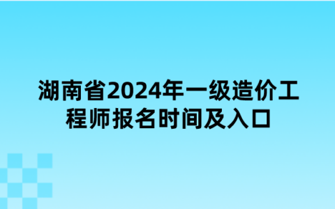湖南省2024年一级造价工程师报名时间及入口