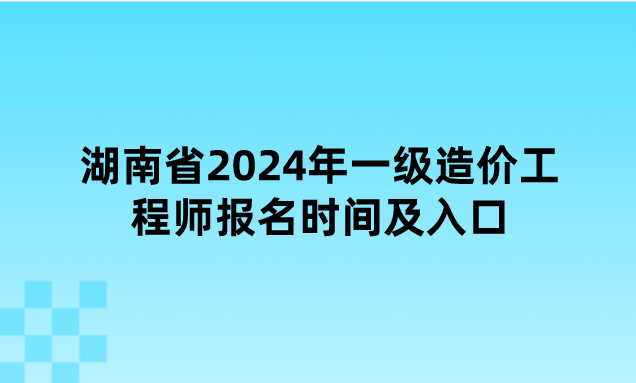 湖南省2024年一级造价工程师报名时间及入口