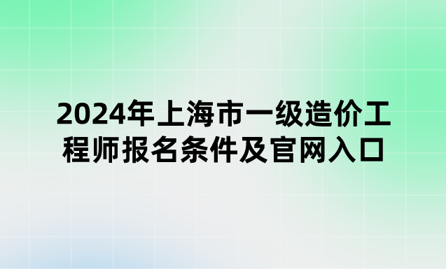 2024年上海市一级造价工程师报名条件及官网入口