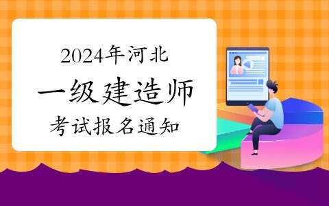 河北人事考试网发布：2024年河北一级建造师考试报名通知