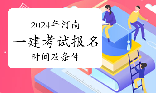 详解2024年河南一级建造师考试报名时间及条件