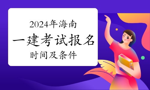 2024年海南一建考试报名时间及条件：详细指南