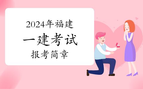 福建省住房和城乡建设厅发布：2024年福建一级建造师考试报考简章