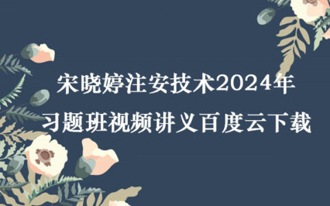 宋晓婷注安技术2024年习题班视频讲义百度云下载