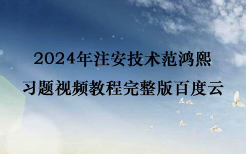 2024年注安技术范鸿熙习题视频教程完整版百度云