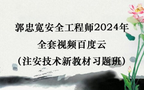 郭中宽安全工程师2024年全套视频百度云（注安技术新教材习题班）