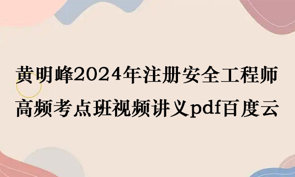 黄明峰2024年注册安全工程师高频考点班视频讲义pdf百度云