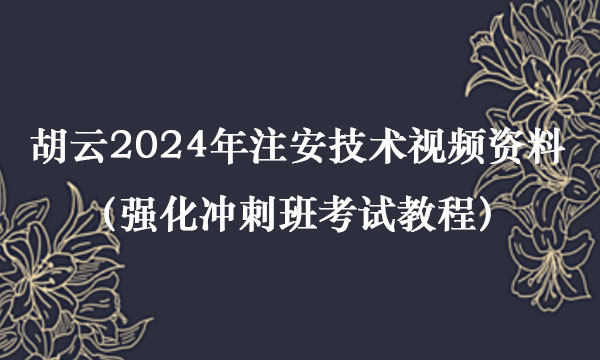 胡云2024年注安技术视频资料百度云网盘（强化冲刺班考试教程）