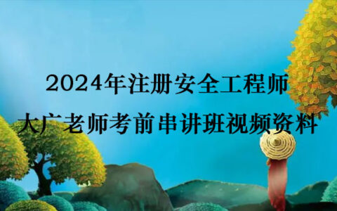 2024年注册安全工程师大广老师考前串讲班视频资料百度云下载
