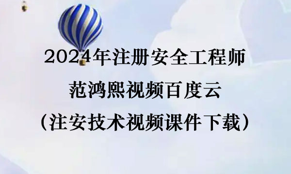 2024年注册安全工程师范鸿熙视频百度云（注安技术视频课件下载）