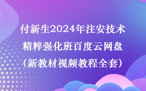 付新生2024年注安技术精粹强化班百度云网盘（新教材视频教程全套）