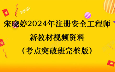 宋晓婷2024年注册安全工程师新教材视频资料（考点突破班完整版）