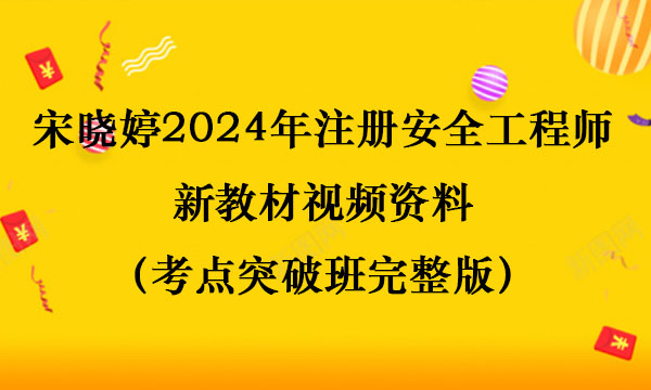 宋晓婷2024年注册安全工程师新教材视频资料（考点突破班完整版）