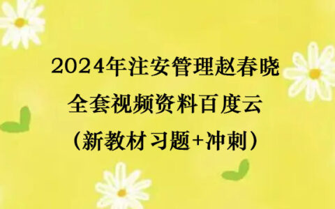 2024年注安管理赵春晓全套视频资料百度云（新教材习题+冲刺）