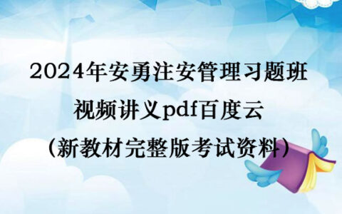 2024年安勇注安管理习题班视频讲义pdf百度云（新教材完整版考试资料）