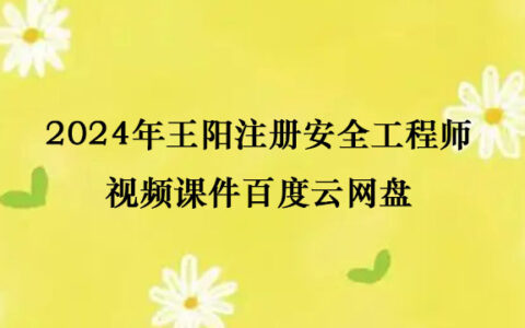 2024年王阳注册安全工程师视频课件百度云网盘