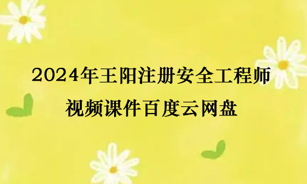 2024年王阳注册安全工程师视频课件百度云网盘
