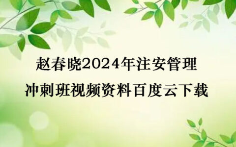赵春晓2024年注安管理冲刺班视频资料百度云下载