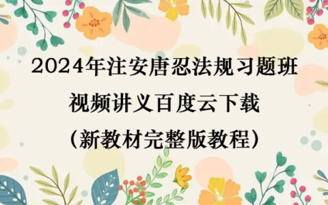 2024年注安唐忍法规习题班视频讲义百度云下载（新教材完整版教程）
