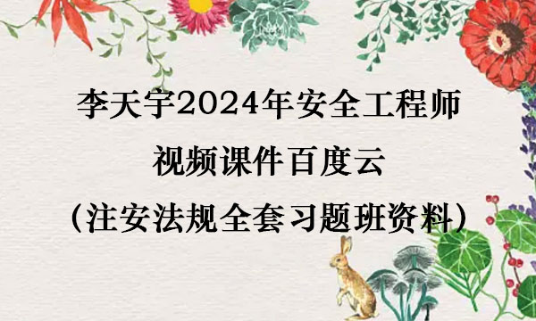 李天宇2024年安全工程师视频课件百度云（注安法规全套习题班资料）