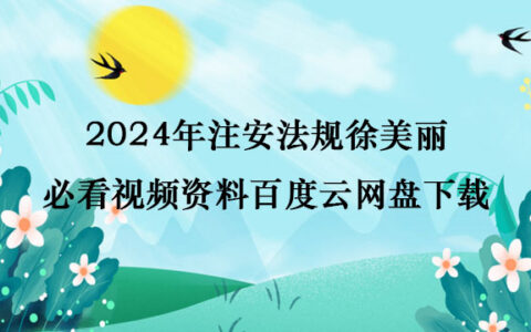 2024年注安法规徐美丽必看视频资料百度云网盘下载
