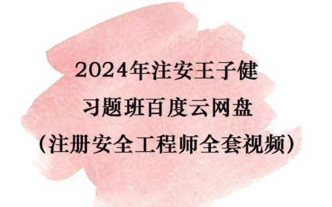 2024年注安王子健习题班百度云网盘（注册安全工程师全套视频）