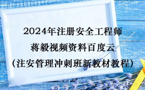 2024年注册安全工程师蒋毅视频资料百度云（注安管理冲刺班新教材教程）