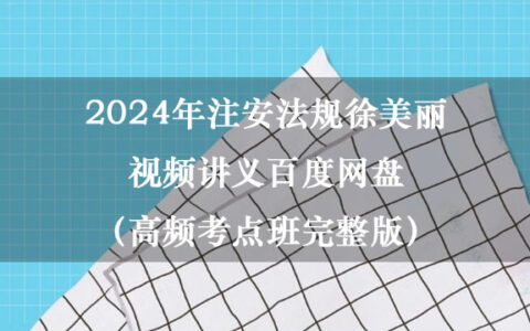 2024年注安法规徐美丽视频讲义百度网盘（高频考点班完整版）