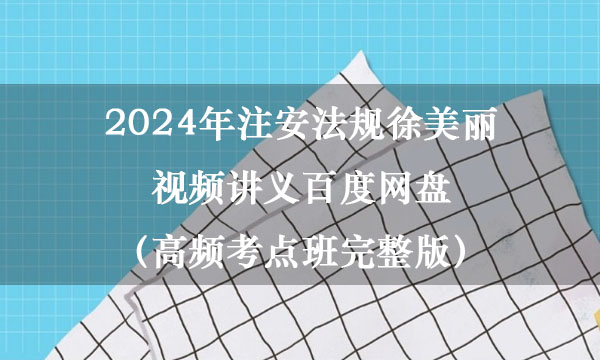 2024年注安法规徐美丽视频讲义百度网盘（高频考点班完整版）