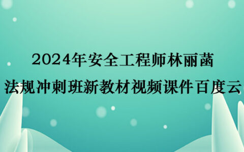 2024年安全工程师林丽菡法规冲刺班新教材视频课件百度云