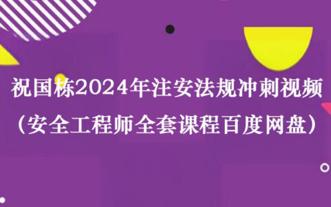 祝国东2024年注安法规冲刺视频课件（安全工程师全套课程百度网盘）