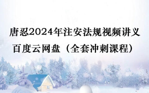唐忍2024年注安法规视频讲义百度云网盘（全套冲刺课程）