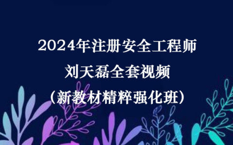 2024年注册安全工程师刘天磊全套视频（新教材精粹强化班）