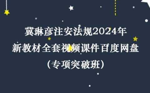 冀琳彦注安法规2024年新教材全套视频课件百度网盘（专项突破班）