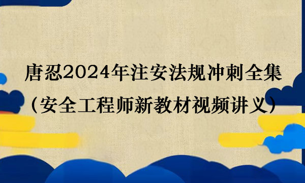 唐忍2024年注安法规冲刺全集百度云（安全工程师新教材视频讲义）