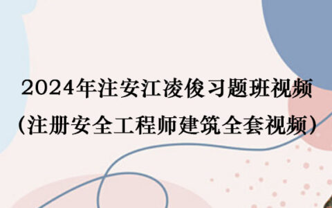 2024年注安江凌俊习题班视频百度云（注册安全工程师建筑全套视频）