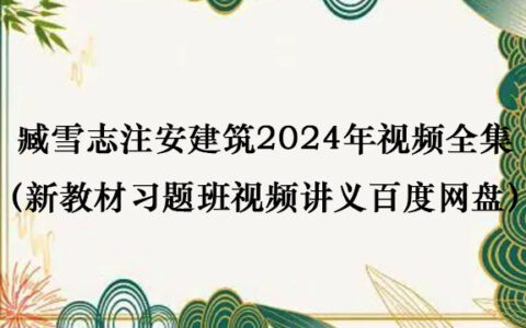臧雪志注安建筑2024年视频全集（新教材习题班视频讲义百度网盘）