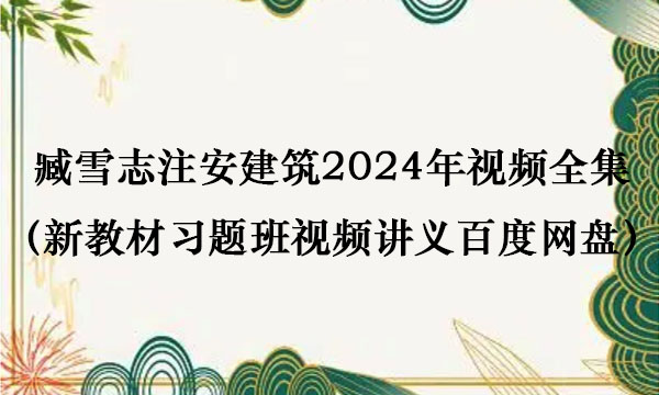 臧雪志注安建筑2024年视频全集（新教材习题班视频讲义百度网盘）