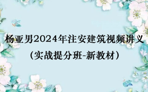 杨亚男2024年注安建筑视频讲义百度云网盘（实战提分班-新教材）