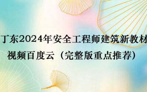 丁东2024年安全工程师建筑新教材视频百度云（完整版重点推荐）