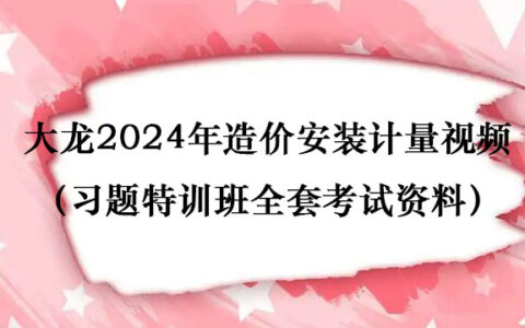 大龙2024年造价安装计量视频讲义百度云（习题特训班全套考试资料）