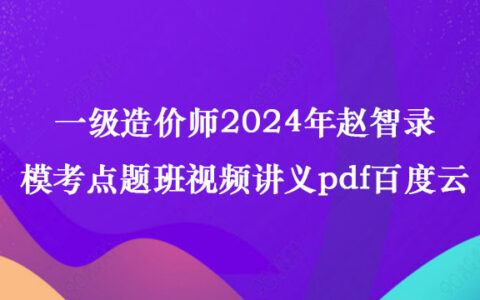 一级造价师2024年赵智录模考点题班视频讲义pdf百度云网盘