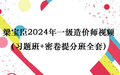 梁宝臣2024年一级造价师视频讲义百度云（习题班+密卷提分班全套）