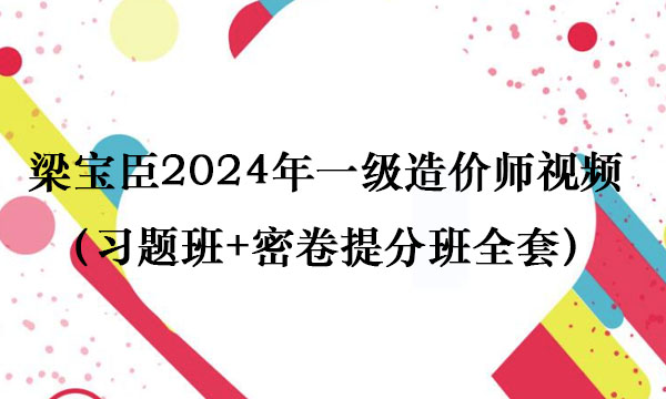 梁宝臣2024年一级造价师视频讲义百度云（习题班+密卷提分班全套）