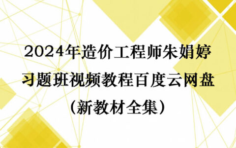 2024年造价工程师朱娟婷习题班视频教程百度云网盘（新教材全集）